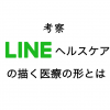 【考察】LINEヘルスケア誕生!LINEとエムスリーが描く新しい医療の形とは?