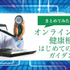 【患者向け】オンライン診療とは?はじめてオンライン診療を受けようと思ったら読む記事